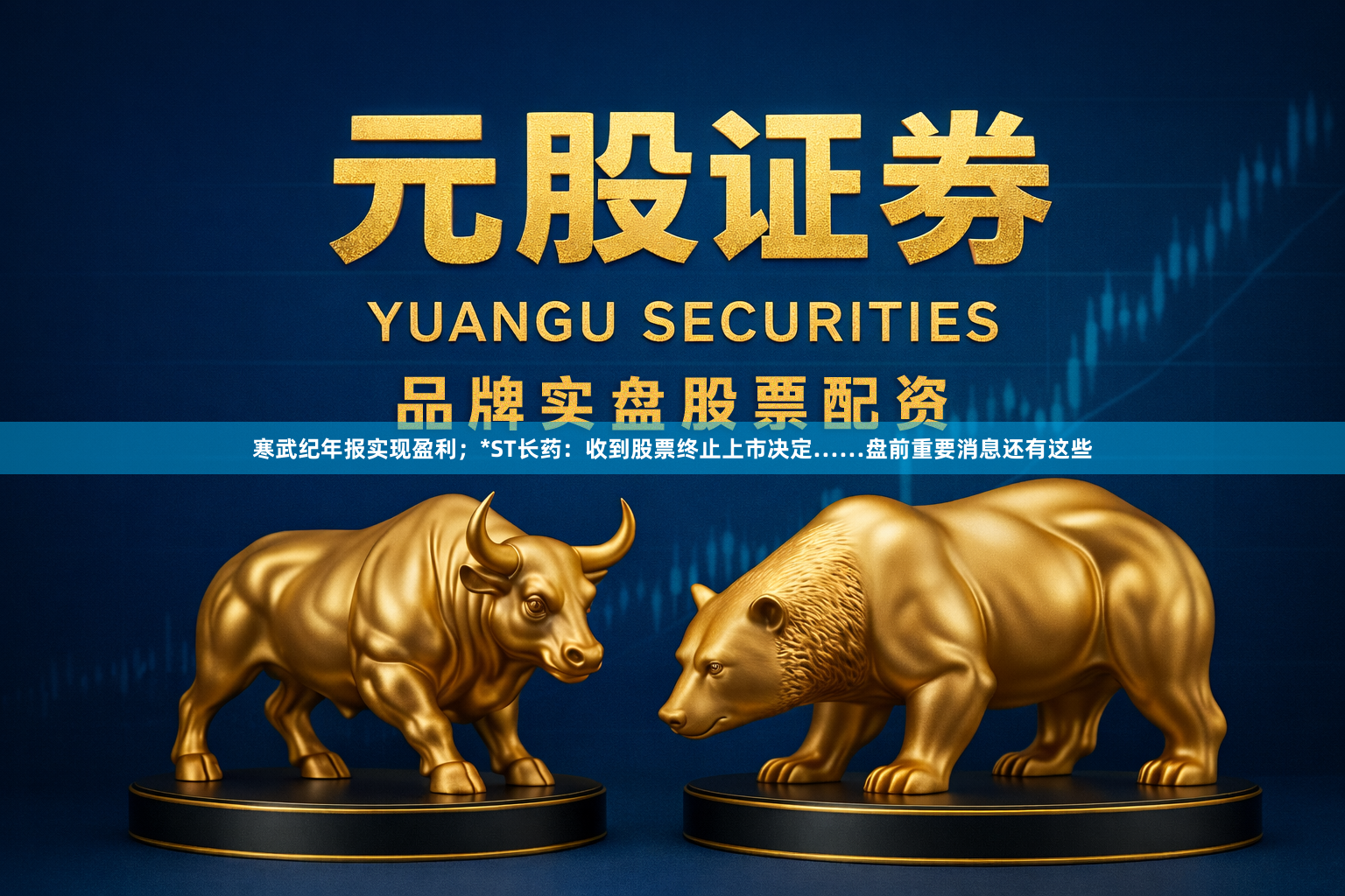 寒武纪年报实现盈利;*ST长药:收到股票终止上市决定……盘前重要消息还有这些