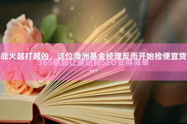 战火越打越凶，这位澳洲基金经理反而开始捡便宜货...