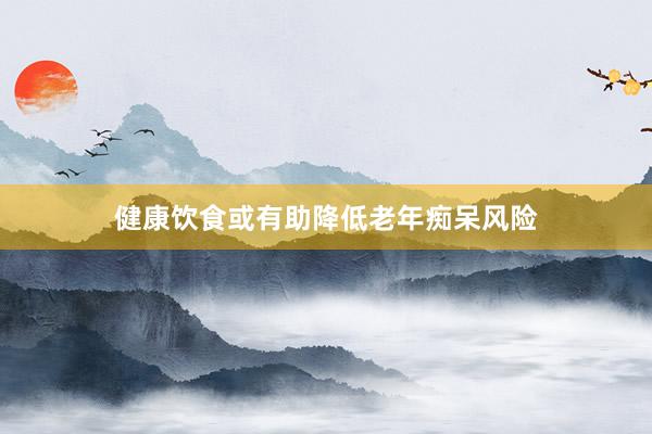 健康饮食或有助降低老年痴呆风险