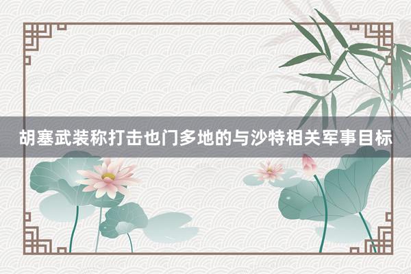 胡塞武装称打击也门多地的与沙特相关军事目标