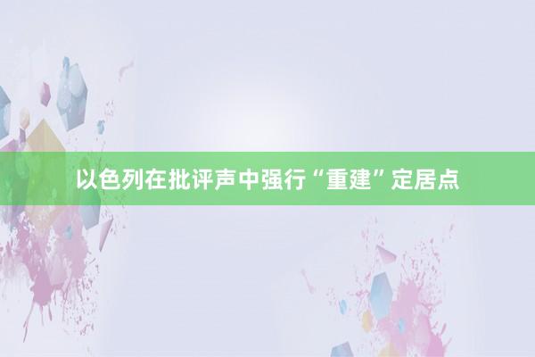 以色列在批评声中强行“重建”定居点