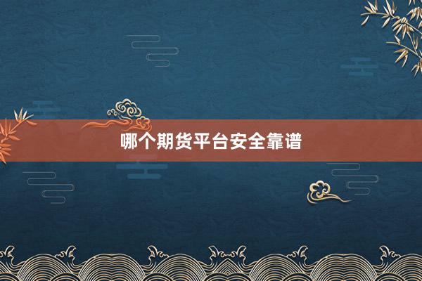 哪个期货平台安全靠谱