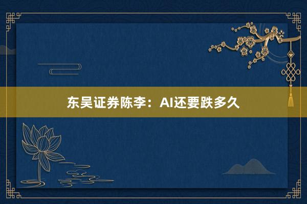 东吴证券陈李：AI还要跌多久