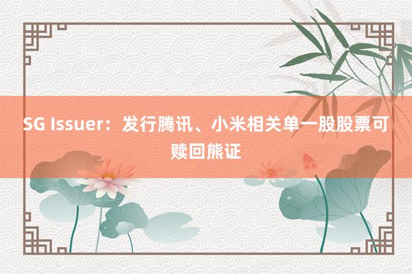 SG Issuer：发行腾讯、小米相关单一股股票可赎回熊证