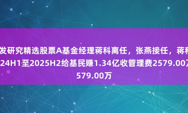 广发研究精选股票A基金经理蒋科离任，张燕接任，蒋科2024H1至2025H2给基民赚1.34亿收管理费2579.00万
