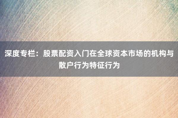 深度专栏：股票配资入门在全球资本市场的机构与散户行为特征行为