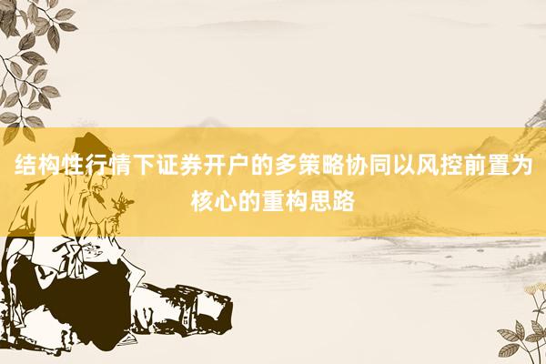 结构性行情下证券开户的多策略协同以风控前置为核心的重构思路