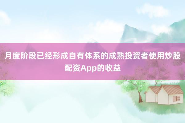 月度阶段已经形成自有体系的成熟投资者使用炒股配资App的收益
