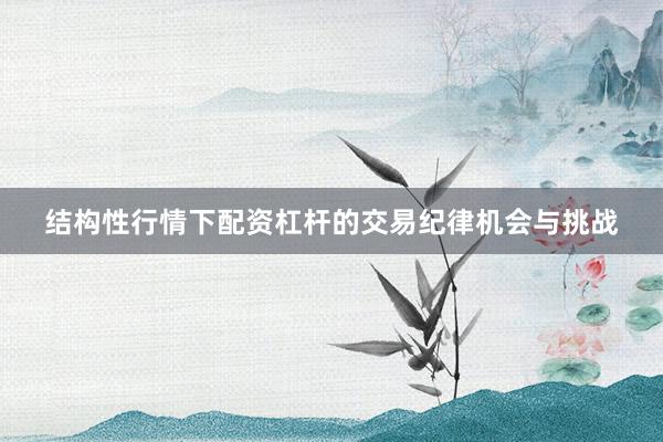 结构性行情下配资杠杆的交易纪律机会与挑战