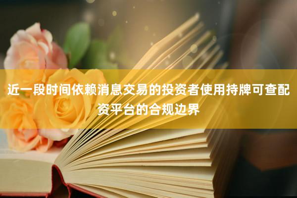 近一段时间依赖消息交易的投资者使用持牌可查配资平台的合规边界