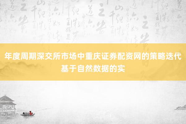 年度周期深交所市场中重庆证券配资网的策略迭代基于自然数据的实