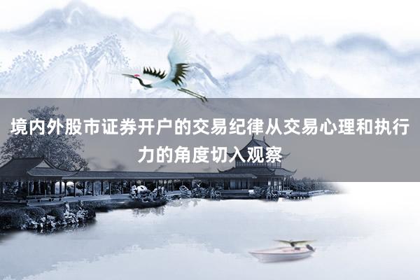 境内外股市证券开户的交易纪律从交易心理和执行力的角度切入观察