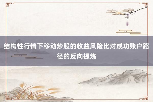 结构性行情下移动炒股的收益风险比对成功账户路径的反向提炼