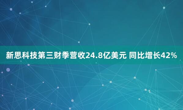 新思科技第三财季营收24.8亿美元 同比增长42%