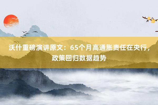 沃什重磅演讲原文：65个月高通胀责任在央行，政策回归数据趋势