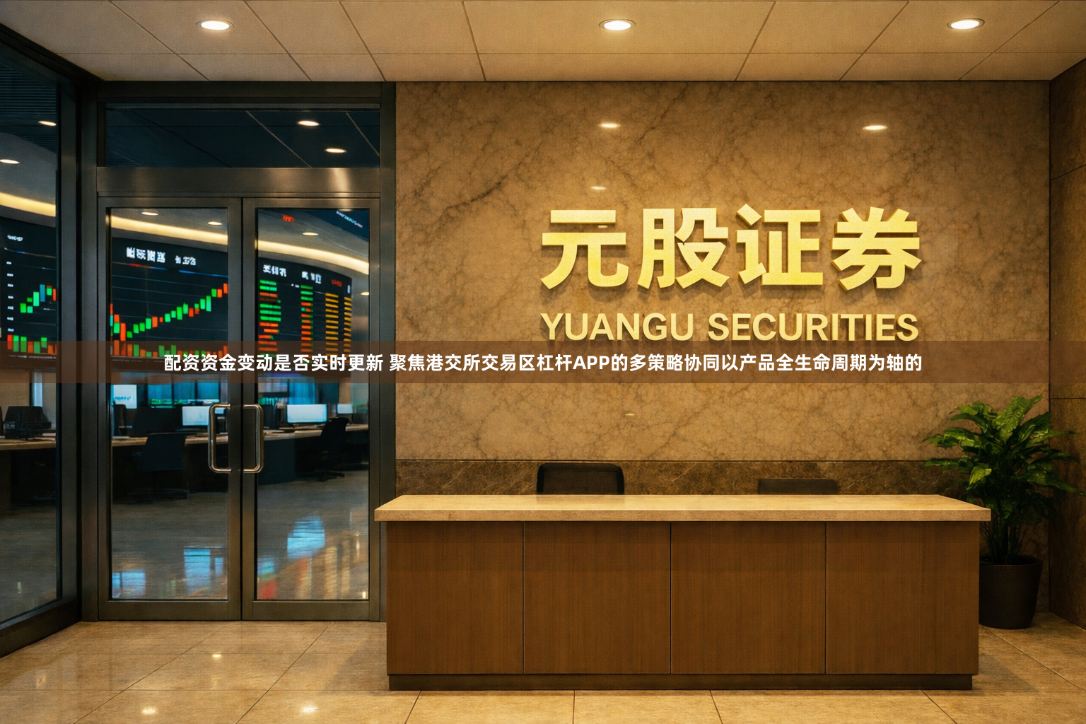 配资资金变动是否实时更新 聚焦港交所交易区杠杆APP的多策略协同以产品全生命周期为轴的
