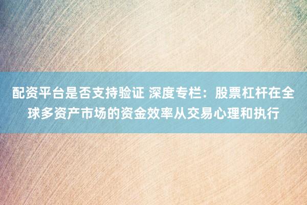 配资平台是否支持验证 深度专栏：股票杠杆在全球多资产市场的资金效率从交易心理和执行