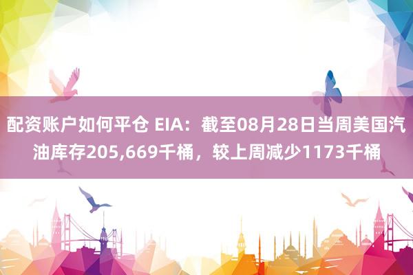 配资账户如何平仓 EIA：截至08月28日当周美国汽油库存205,669千桶，较上周减少1173千桶