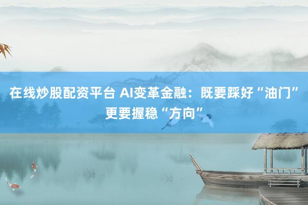 在线炒股配资平台 AI变革金融：既要踩好“油门”更要握稳“方向”
