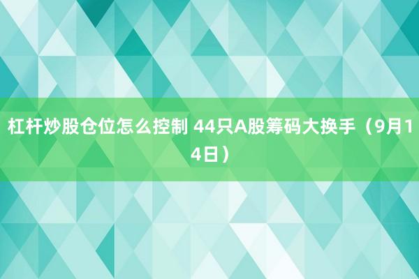 杠杆炒股仓位怎么控制 44只A股筹码大换手（9月14日）