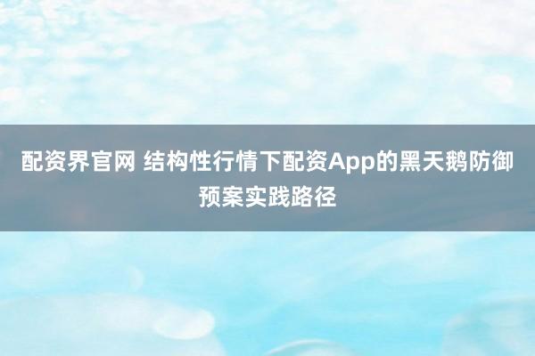 配资界官网 结构性行情下配资App的黑天鹅防御预案实践路径