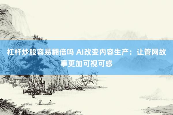 杠杆炒股容易翻倍吗 AI改变内容生产：让管网故事更加可视可感