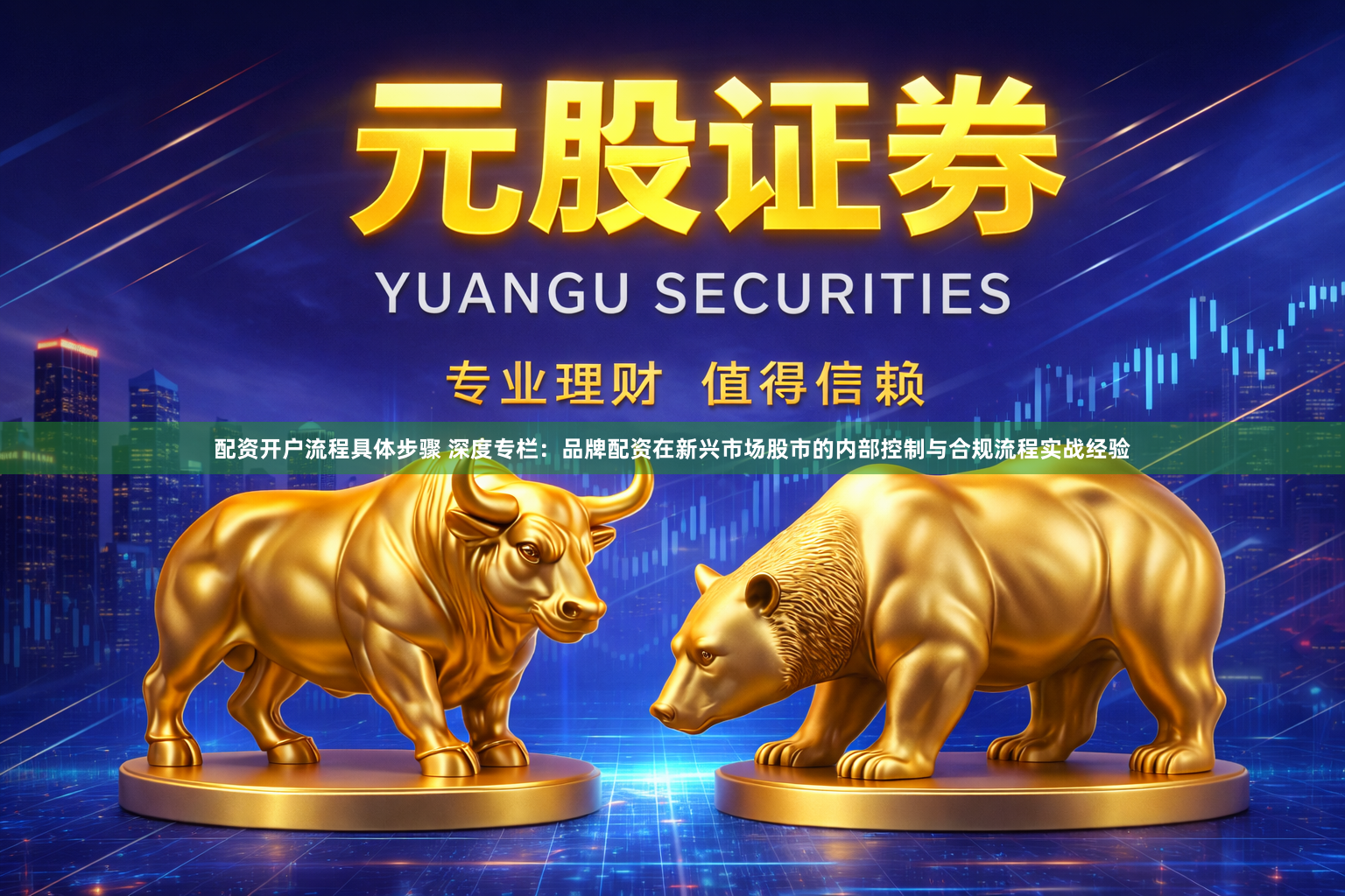 配资开户流程具体步骤 深度专栏：品牌配资在新兴市场股市的内部控制与合规流程实战经验