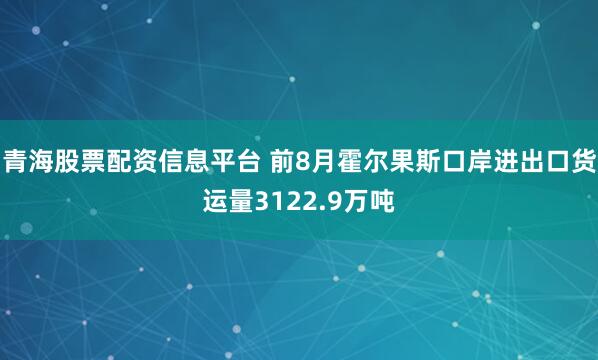 青海股票配资信息平台 前8月霍尔果斯口岸进出口货运量3122.9万吨