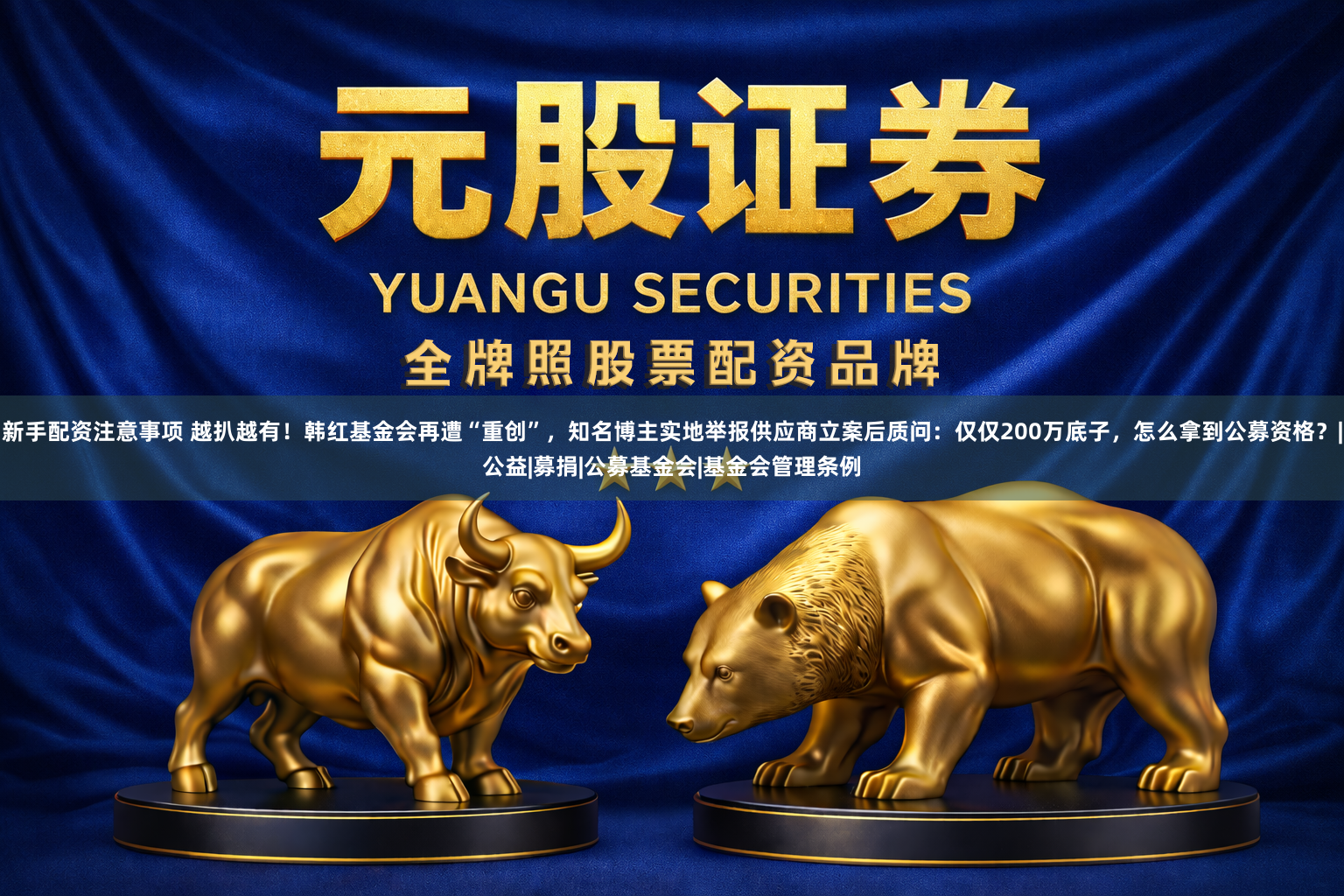 新手配资注意事项 越扒越有！韩红基金会再遭“重创”，知名博主实地举报供应商立案后质问：仅仅200万底子，怎么拿到公募资格？|公益|募捐|公募基金会|基金会管理条例