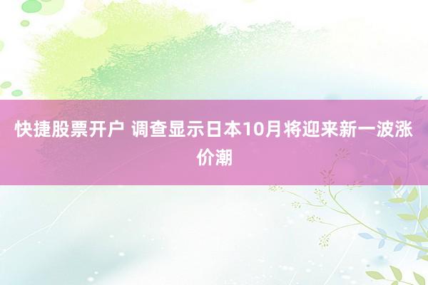 快捷股票开户 调查显示日本10月将迎来新一波涨价潮