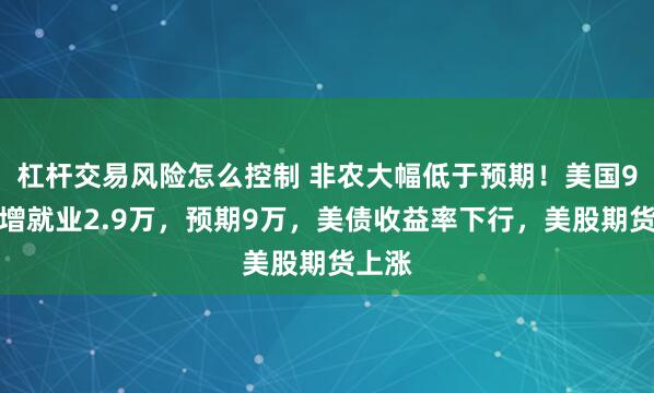 杠杆交易风险怎么控制 非农大幅低于预期！美国9月新增就业2.9万，预期9万，美债收益率下行，美股期货上涨