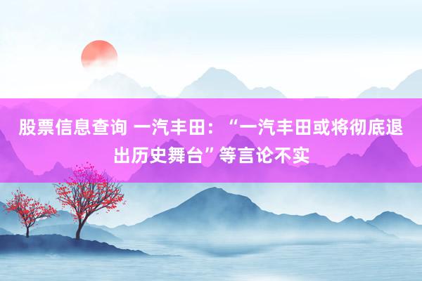股票信息查询 一汽丰田：“一汽丰田或将彻底退出历史舞台”等言论不实