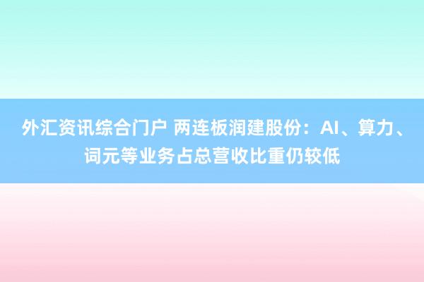 外汇资讯综合门户 两连板润建股份：AI、算力、词元等业务占总营收比重仍较低