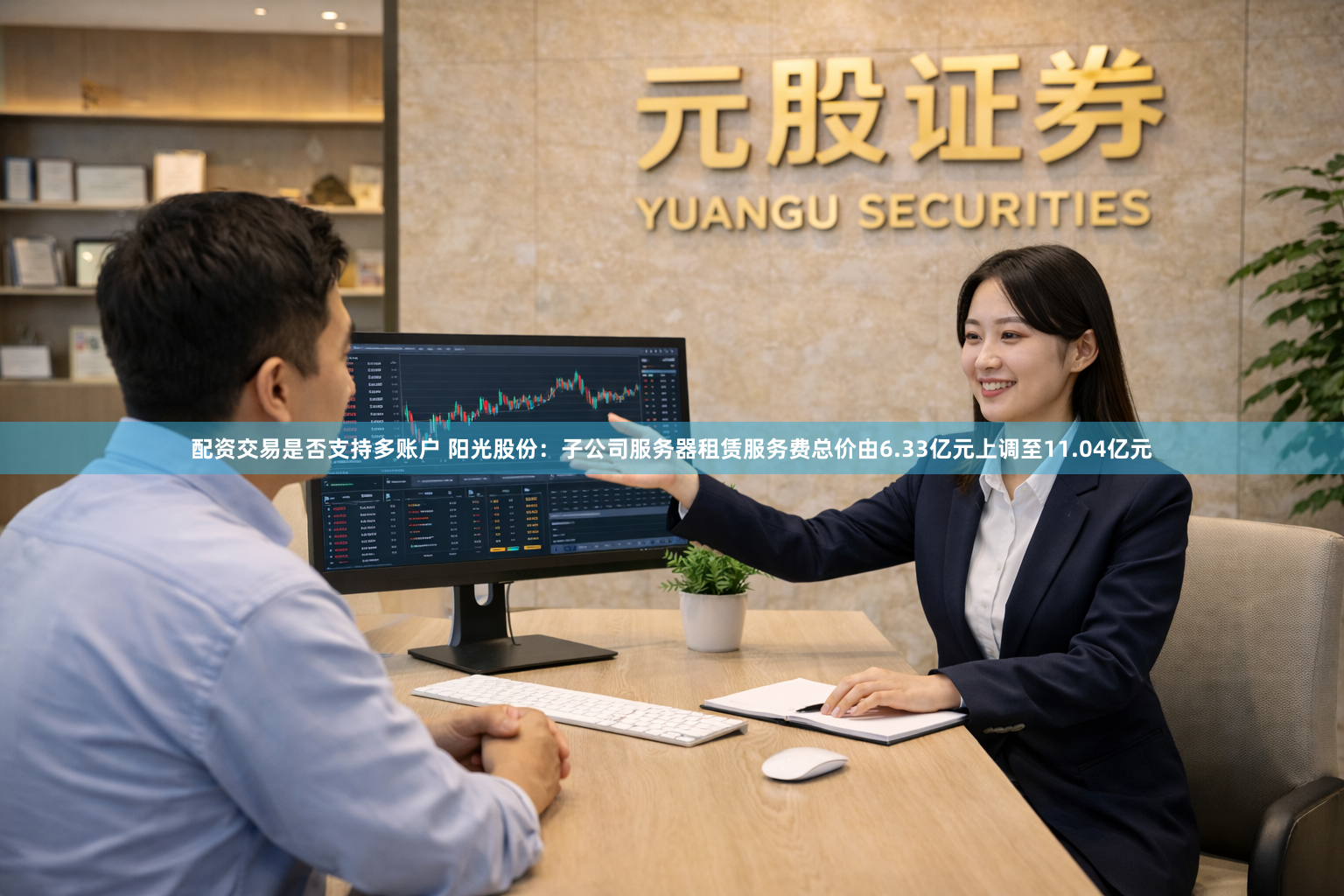 配资交易是否支持多账户 阳光股份：子公司服务器租赁服务费总价由6.33亿元上调至11.04亿元