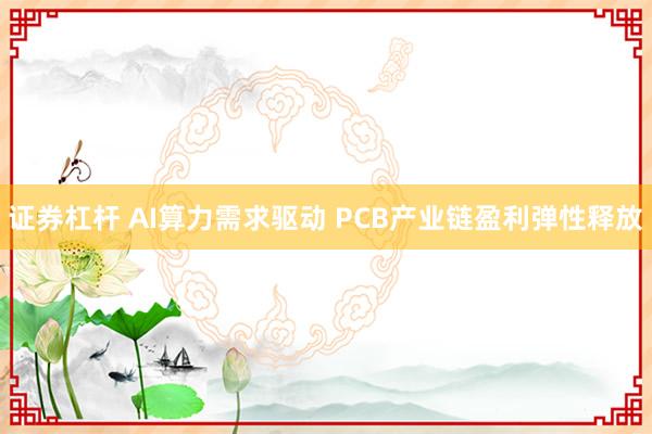 证券杠杆 AI算力需求驱动 PCB产业链盈利弹性释放