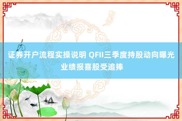 证券开户流程实操说明 QFII三季度持股动向曝光 业绩报喜股受追捧