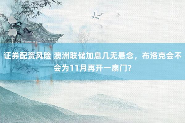 证券配资风险 澳洲联储加息几无悬念，布洛克会不会为11月再开一扇门？